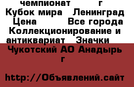 11.1) чемпионат : 1988 г - Кубок мира - Ленинград › Цена ­ 149 - Все города Коллекционирование и антиквариат » Значки   . Чукотский АО,Анадырь г.